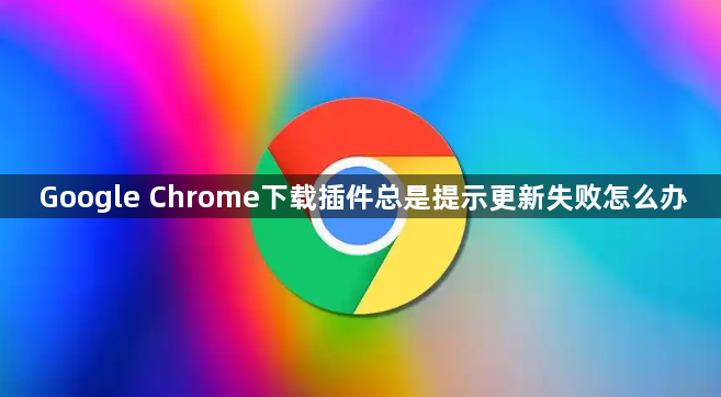 Google Chrome下载插件总是提示更新失败怎么办1