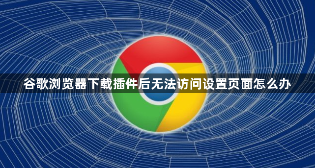 谷歌浏览器下载插件后无法访问设置页面怎么办1