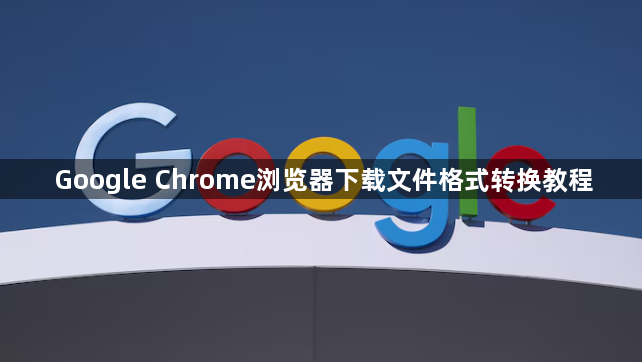 Google Chrome浏览器下载文件格式转换教程1