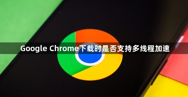 Google Chrome下载时是否支持多线程加速1