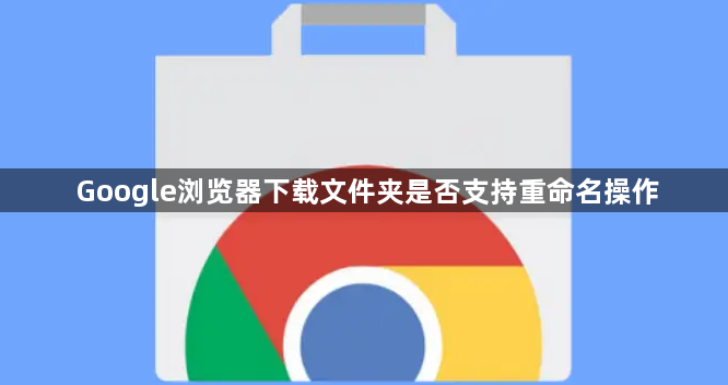 Google浏览器下载文件夹是否支持重命名操作1