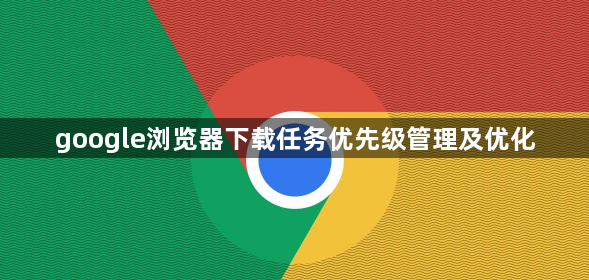 google浏览器下载任务优先级管理及优化1