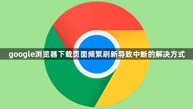 google浏览器下载页面频繁刷新导致中断的解决方式1