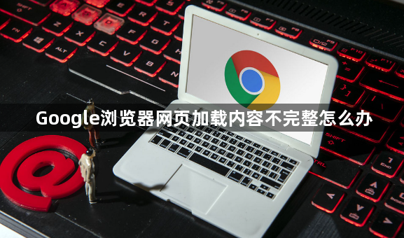 Google浏览器网页加载内容不完整怎么办1