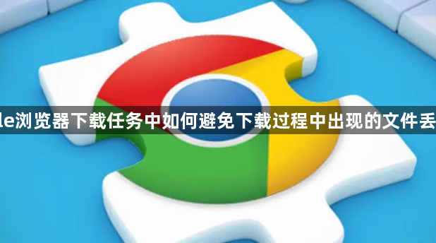 Google浏览器下载任务中如何避免下载过程中出现的文件丢失问题1