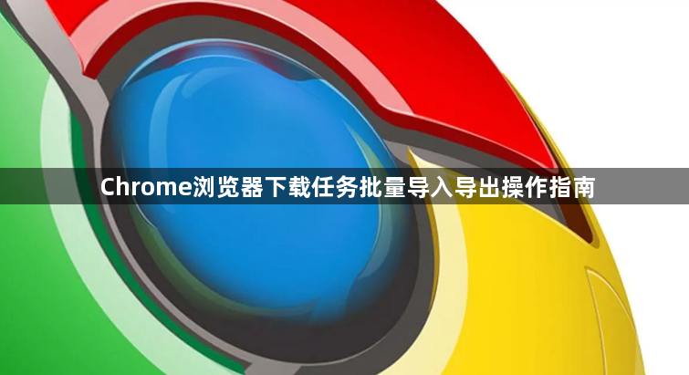 Chrome浏览器下载任务批量导入导出操作指南1