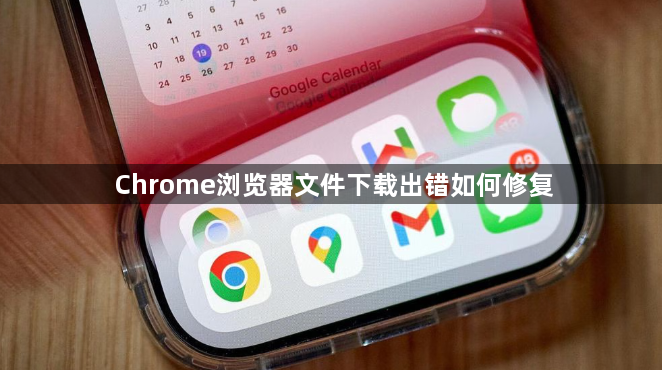 Chrome浏览器文件下载出错如何修复1