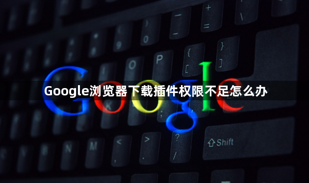 Google浏览器下载插件权限不足怎么办1