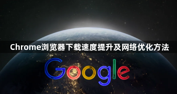 Chrome浏览器下载速度提升及网络优化方法1