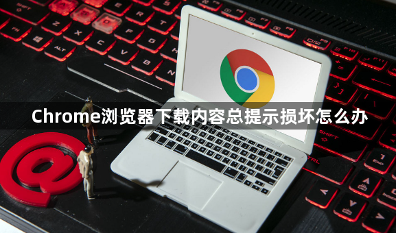 Chrome浏览器下载内容总提示损坏怎么办1