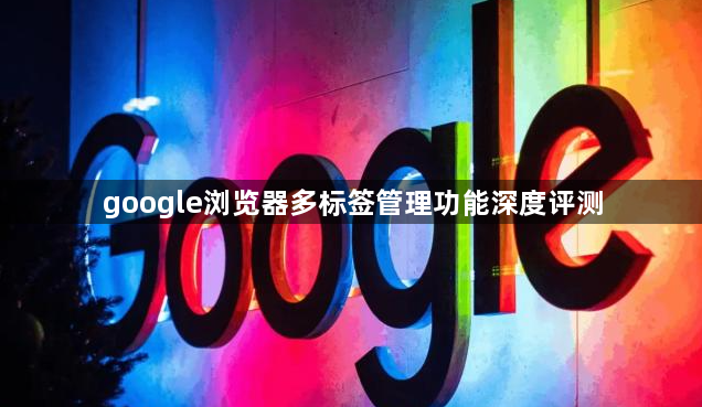google浏览器多标签管理功能深度评测1