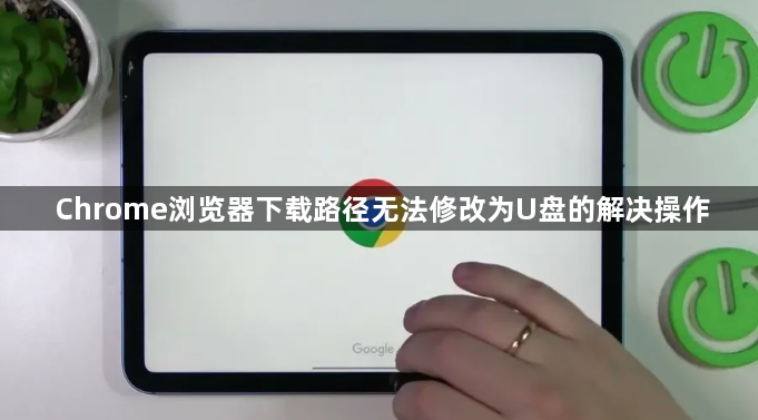 Chrome浏览器下载路径无法修改为U盘的解决操作1