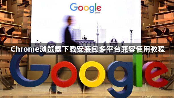 Chrome浏览器下载安装包多平台兼容使用教程1