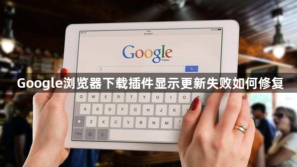 Google浏览器下载插件显示更新失败如何修复1