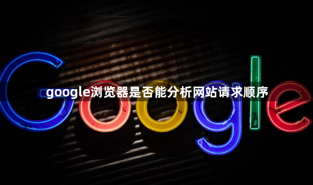 google浏览器是否能分析网站请求顺序1