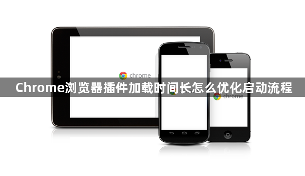 Chrome浏览器插件加载时间长怎么优化启动流程1