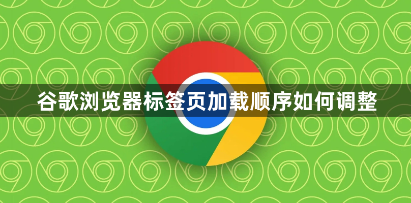 谷歌浏览器标签页加载顺序如何调整1