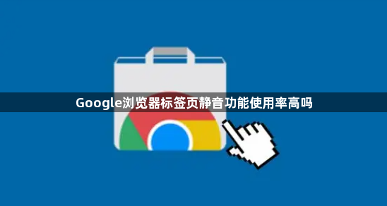 Google浏览器标签页静音功能使用率高吗1