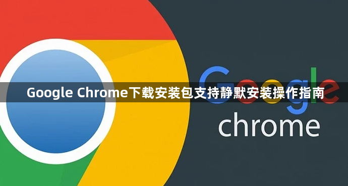 Google Chrome下载安装包支持静默安装操作指南1
