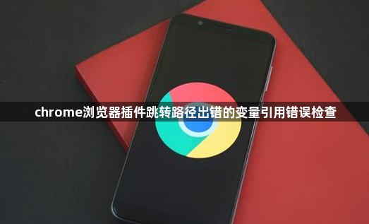 chrome浏览器插件跳转路径出错的变量引用错误检查1