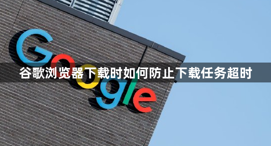 谷歌浏览器下载时如何防止下载任务超时1