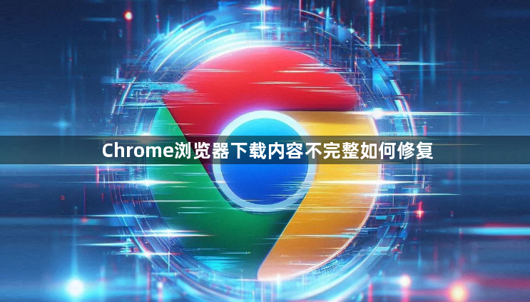 Chrome浏览器下载内容不完整如何修复1