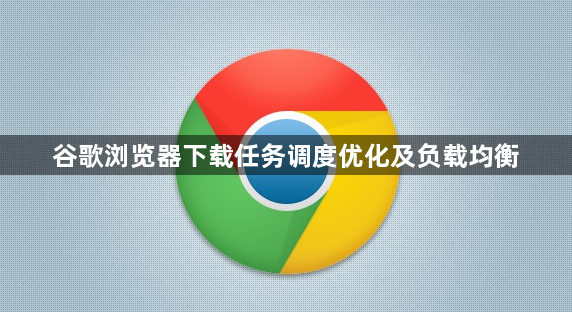 谷歌浏览器下载任务调度优化及负载均衡1