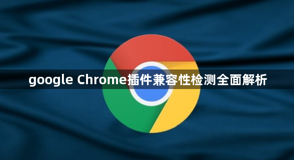 google Chrome插件兼容性检测全面解析1