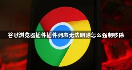 谷歌浏览器插件插件列表无法删除怎么强制移除1
