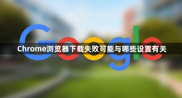 Chrome浏览器下载失败可能与哪些设置有关1