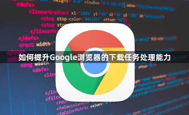 如何提升Google浏览器的下载任务处理能力1