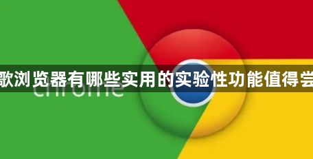 谷歌浏览器有哪些实用的实验性功能值得尝试1