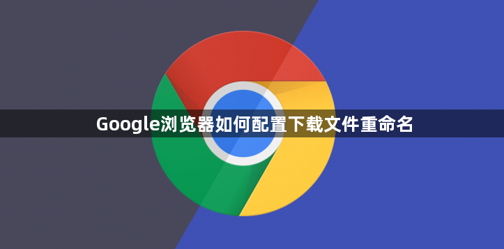 Google浏览器如何配置下载文件重命名1