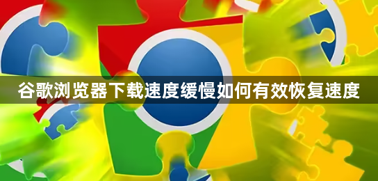 谷歌浏览器下载速度缓慢如何有效恢复速度1