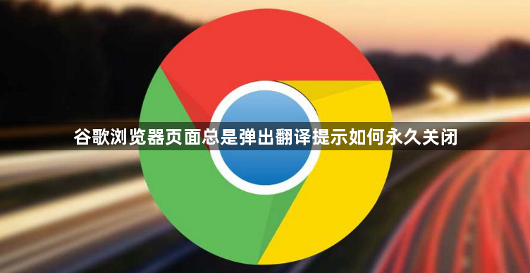 谷歌浏览器页面总是弹出翻译提示如何永久关闭1