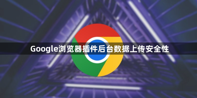 Google浏览器插件后台数据上传安全性1