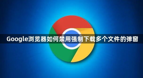 Google浏览器如何禁用强制下载多个文件的弹窗1