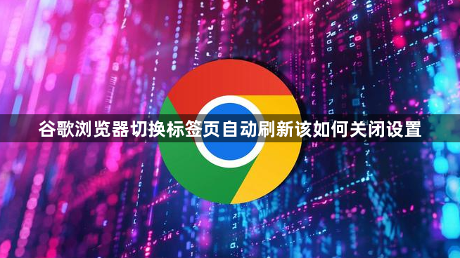 谷歌浏览器切换标签页自动刷新该如何关闭设置1