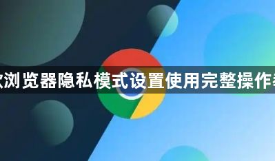 谷歌浏览器隐私模式设置使用完整操作教程1