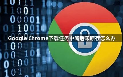 Google Chrome下载任务中断后未断存怎么办1