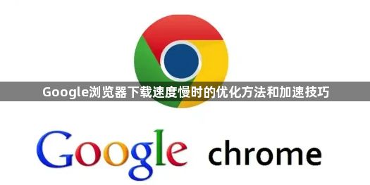 Google浏览器下载速度慢时的优化方法和加速技巧1