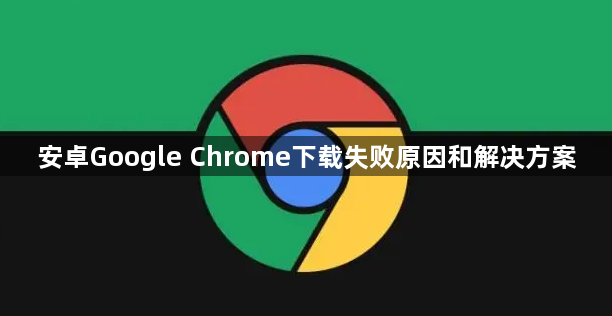 安卓Google Chrome下载失败原因和解决方案1