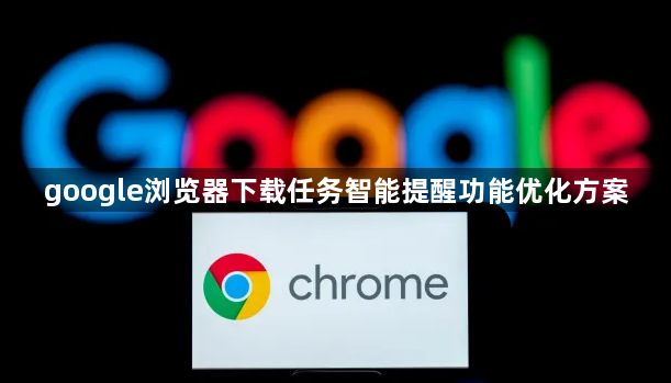 google浏览器下载任务智能提醒功能优化方案1