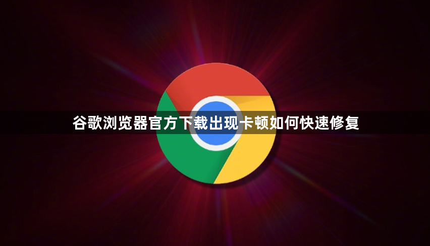 谷歌浏览器官方下载出现卡顿如何快速修复1