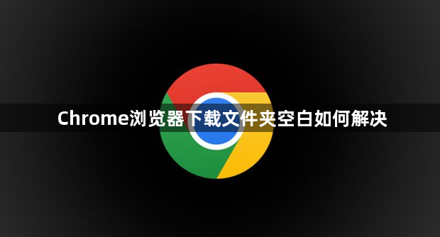 Chrome浏览器下载文件夹空白如何解决1