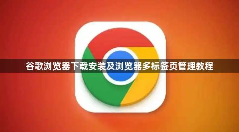 谷歌浏览器下载安装及浏览器多标签页管理教程1