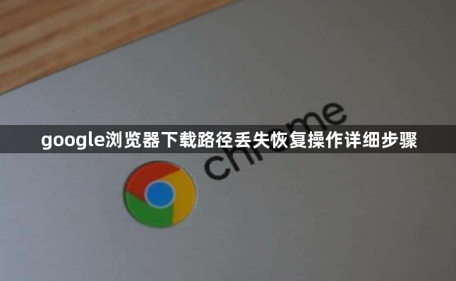 google浏览器下载路径丢失恢复操作详细步骤1