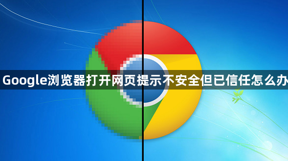Google浏览器打开网页提示不安全但已信任怎么办1