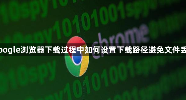 Google浏览器下载过程中如何设置下载路径避免文件丢失1