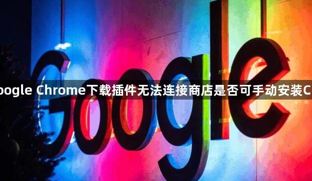 Google Chrome下载插件无法连接商店是否可手动安装CRX1